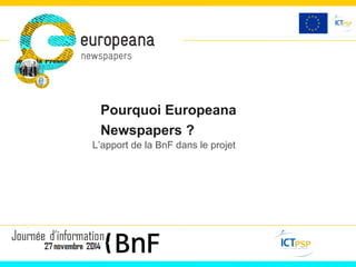 Pourquoi Europeana 
Newspapers ? 
L’apport de la BnF dans le projet 
 