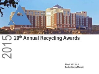 March 30th, 2015
Boston Quincy Marriott
2015
20th Annual Recycling Awards
 