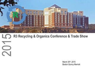 March 30th, 2015
Boston Quincy Marriott
2015
R3 Recycling & Organics Conference & Trade Show
 
