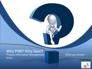 Why PIM? Why Now?
Product Information Management What you should
know.
Presented by:
 