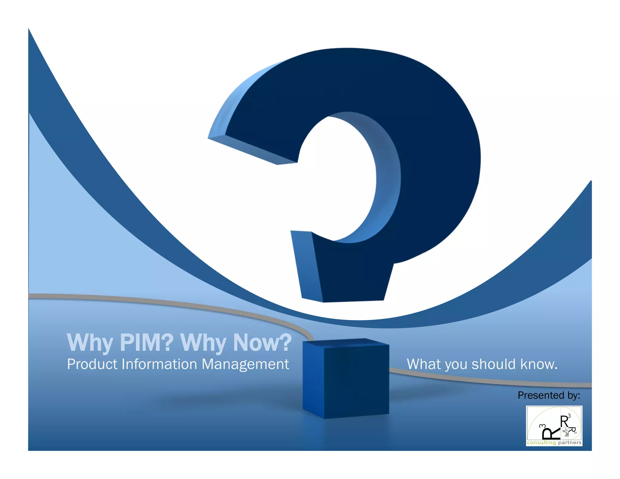 Why PIM? Why Now?
Product Information Management What you should know.
Presented by:
 