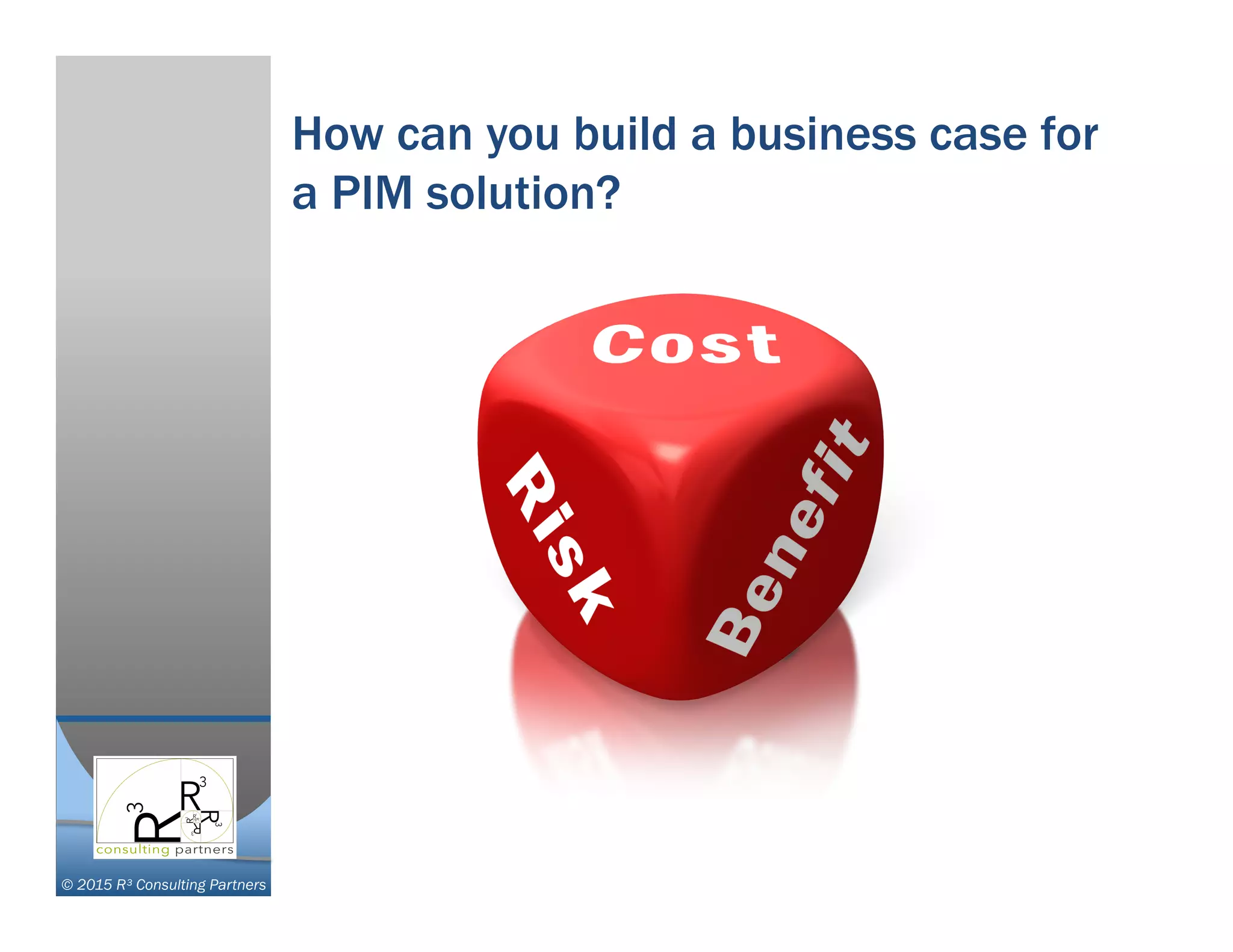 © 2015 R³ Consulting Partners
How can you build a business case for
a PIM solution?
 