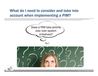 © 2015 R³ Consulting Partners
What do I need to consider and take into
account when implementing a PIM?
Does a PIM take priority
over over system
initiatives?
 