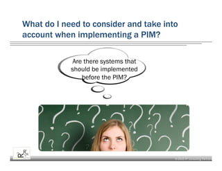 © 2015 R³ Consulting Partners
What do I need to consider and take into
account when implementing a PIM?
Are there systems that
should be implemented
before the PIM?
 