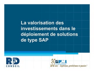 La valorisation des
investissements dans le
déploiement de solutions
de type SAP
 