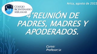 4°REUNIÓN DE
PADRES, MADRES Y
APODERADOS.
Curso:
Profesor/a:
Arica, agosto de 2022
 