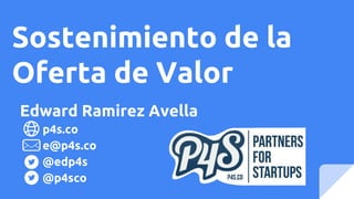 Sostenimiento de la
Oferta de Valor
p4s.co
e@p4s.co
@edp4s
@p4sco
Edward Ramirez Avella
 