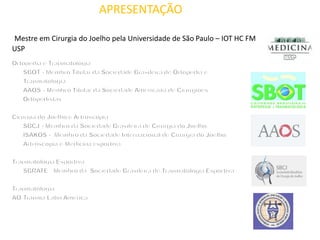APRESENTAÇÃO
Mestre em Cirurgia do Joelho pela Universidade de São Paulo – IOT HC FM
USP
 