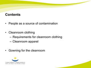 Contents 
• People as a source of contamination 
• Cleanroom clothing 
– Requirements for cleanroom clothing 
– Cleanroom apparel 
• Gowning for the cleanroom 
 