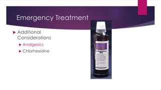 Emergency Treatment
 Additional
Considerations
 Analgesics
 Chlorhexidine
 