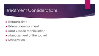 Treatment Considerations
 Extraoral time
 Extraoral environment
 Root surface manipulation
 Management of the socket
 Stabilization
 