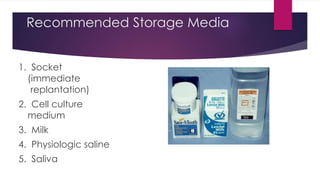 Recommended Storage Media
1. Socket
(immediate
replantation)
2. Cell culture
medium
3. Milk
4. Physiologic saline
5. Saliva
 