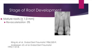 Stage of Root Development
 Mature roots (< 1.0 mm)
 Revascularization 0%
Kling M, et al. Endod Dent Traumatol 1986;2:83-9.
Andreasen JO, et al. Endod Dent Traumatol
1995;11:51-8.
 