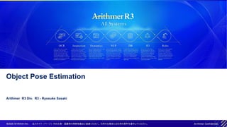 Object Pose Estimation
Arithmer R3 Div. R3 - Ryosuke Sasaki
 