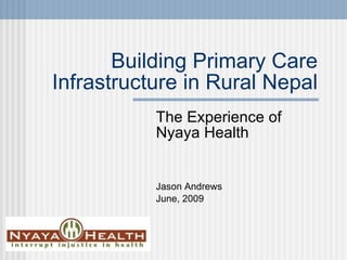 Building Primary Care Infrastructure in Rural Nepal The Experience of Nyaya Health Jason Andrews June, 2009 