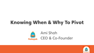 Knowing When & Why To Pivot
Ami Shah
CEO & Co-Founder
 
