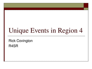 Unique Events in Region 4
Rick Covington
R4SR
 