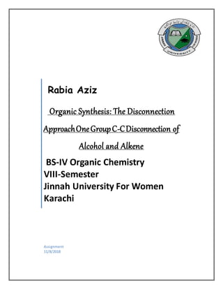 Rabia Aziz
Organic Synthesis: The Disconnection
ApproachOneGroupC-CDisconnection of
Alcohol and Alkene
BS-IV Organic Chemistry
VIII-Semester
Jinnah University For Women
Karachi
Assignment
11/8/2018
 