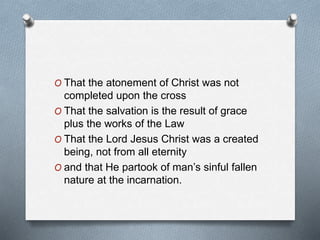 O That the atonement of Christ was not
completed upon the cross
O That the salvation is the result of grace
plus the works...