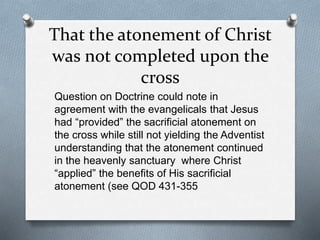 That the atonement of Christ
was not completed upon the
cross
Question on Doctrine could note in
agreement with the evange...