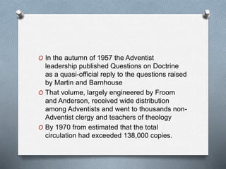 O In the autumn of 1957 the Adventist
leadership published Questions on Doctrine
as a quasi-official reply to the question...