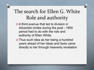 The search for Ellen G. White
Role and authority
O A third avenue that led to division in
Adventist circles during the pos...