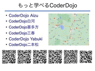 もっと学べるCoderDojo
●
CoderDojo Aizu
●
CoderDojo白河
●
CoderDojo喜多方
●
CoderDojo三春
●
CoderDojo Yabuki
●
CoderDojo二本松
 