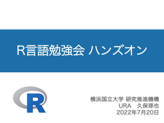 R言語勉強会 ハンズオン
横浜国立大学 研究推進機構
URA 久保琢也
2022年7月20日
 