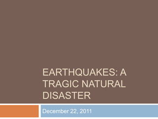 EARTHQUAKES: A
TRAGIC NATURAL
DISASTER
December 22, 2011
 