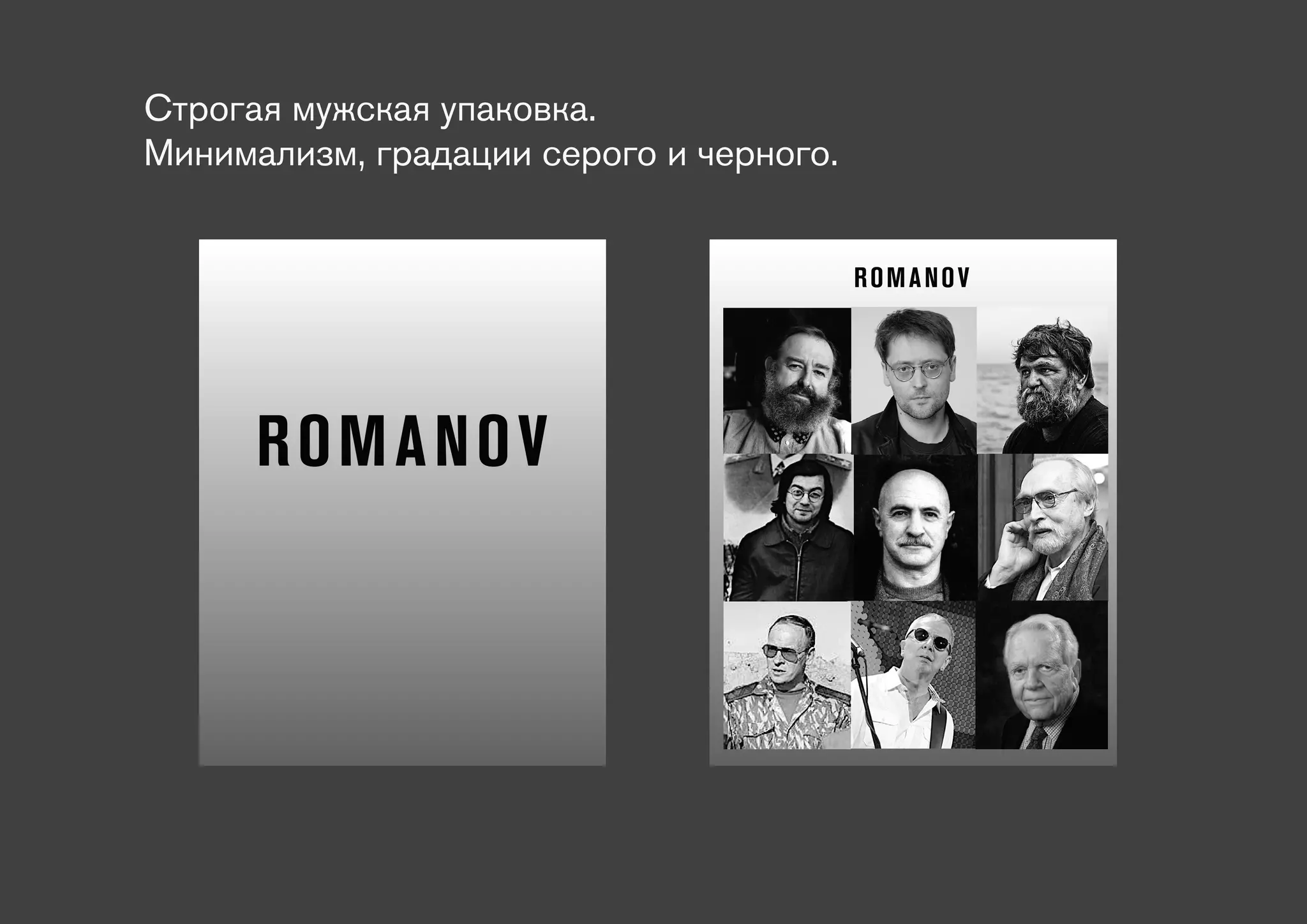 Строгая мужская упаковка.
Минимализм, градации серого и черного.


                                         ROMANOV




      ROM A NO V
 