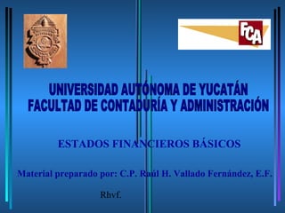 ESTADOS FINANCIEROS BÁSICOS

Material preparado por: C.P. Raúl H. Vallado Fernández, E.F.

                   Rhvf.
 