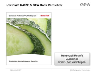 Low GWP R407F & GEA Bock Verdichter




                                   Honeywell Retrofit
                                       Guidelines
                                sind zu berücksichtigen.

  Kältemittel R407F                       GEA Refrigeration Technologies
 