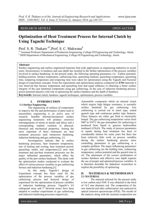 Prof. S. R. Thakare et al Int. Journal of Engineering Research and Applications
ISSN : 2248-9622, Vol. 4, Issue 1( Version 2), January 2014, pp.144-151

RESEARCH ARTICLE

www.ijera.com

OPEN ACCESS

Optimization of Heat Treatment Process for Internal Clutch by
Using Taguchi Technique
Prof. S. R. Thakare A*,Prof. S. C. Makwanab
a*
b

Assistant Professor Department of Production Engineering, College Of Engineering and Technology, Akola.
HOD Department of Mechanical Engineering, College Of Engineering and Technology, Akola

Abstract
Surface engineering and surface engineered materials find wide applications in engineering industries in recent
years. Inconsistency in hardness and case depth has resulted in the further optimization of the process variables
involved in surface hardening. In the present study, the following operating parameters viz. Carbon potential,
holding position, furnace temperature, carburizing time, quenching medium, quenching temperature, quenching
time, tempering temperature and tempering time were taken for optimization using the Taguchi and Factorial
design of experiment concepts. From the experiments and optimization analysis conducted on EN8 materials it
was observed that furnace temperature and quenching time had equal influence in obtaining a better surface
integrity of the case hardened components using gas carburizing. In the case of induction hardening process,
power potential played a vital role in optimizing the surface hardness and the depth of hardness.
Keywords: Internal clutch, hardness, taguchi techniques, optimization, process variables.

I.

INTRODUCTION

1.1-Surface Engineering
The engineering of surfaces of components
to improve the life and performance of parts used in
automobiles engineering is an active area of
research. Suitable thermal/mechanical surface
engineering treatments will produce extensive
rearrangements of atoms in metals and alloys and a
corresponding marked variation in physical,
chemical and mechanical properties. Among the
more important of these treatments are heat
treatment processes such immersion hardening,
induction hardening and gas carburizing. [1]
Investigations indicate that in surface
hardening processes, heat treatment temperature,
rate of heating and cooling, heat treatment period,
quenching media and temperature,[2] post heat
treatment and pre-heat treatment processes are the
major influential parameters, which affect the
quality of the part surface hardened. This deals with
the optimization studies conducted to evaluate the
effect of various process variables in gas carburizing
furnace and induction hardening.[3]
In this study, Taguchi’s design of
Experiment concept has been used for the
optimization of the process variables of gas
carburizing process and factorial design of
experiment for the optimization of process variables
of induction hardening process. Taguchi’s L9
orthogonal array and 34 factorial arrays have been
adopted to conduct experiments in gas carburizing
and induction hardening processes respectively.
www.ijera.com

Automobile component which an internal clutch
which require high fatigue resistance, is normally
surface hardened by gas carburizing. Gas
carburizing is carried out in retort type, sealed
quench type and continuous pusher type furnaces.
These furnaces are either gas fired or electrically
heated. The gas carburizing temperature varies from
8800 to 9100 C the gas atmosphere for carburizing is
produced from liquid or gaseous hydrocarbon
methanol (CH4O). The study of process parameters
in metals during heat treatment has been of
considerable interest for some years but there has
been relatively little work on process variables
during the surface hardening process since
controlling parameters in gas carburizing is a
complex problem. The major influencing parameters
in gas carburizing are the holding time, carburizing
temperature, carbon potential and the quench time in
oil. The attainment of the correct combination of
surface hardness and effective case depth requires
the use of proper and optimized process variables. It
is therefore desirable for industries/ researchers to
explore the possibility of optimizing.

II.

MATERIALS & METHODOLOGY

2.1 MATERIAL
The material selected for the present study
is low carbon steel EN8. It was obtained in the form
of 14.2 mm diameter rod. The composition of the
raw material and after carburization was analyzed in
optical emission spectroscope (OES). The results of
the analysis along with the nominal composition are
144 | P a g e

 