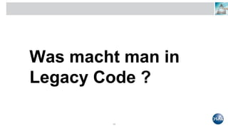 Was macht man in
Legacy Code ?
13
 