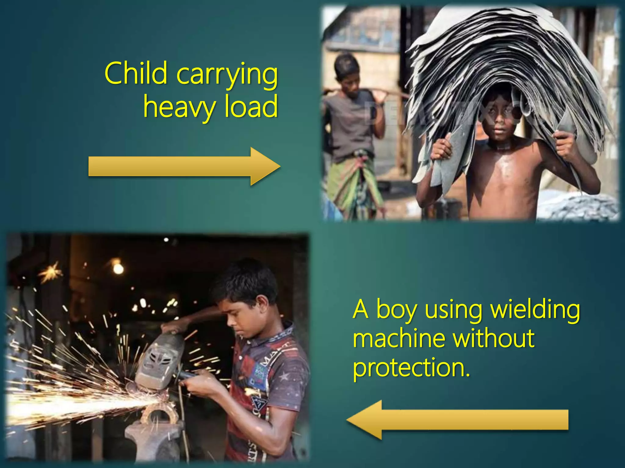 Child carrying
heavy load
A boy using wielding
machine without
protection.
 