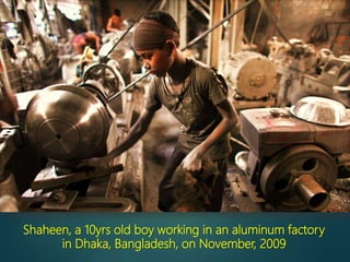 Shaheen, a 10yrs old boy working in an aluminum factory
in Dhaka, Bangladesh, on November, 2009
 