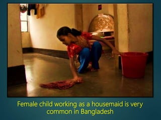 Female child working as a housemaid is very
common in Bangladesh
 