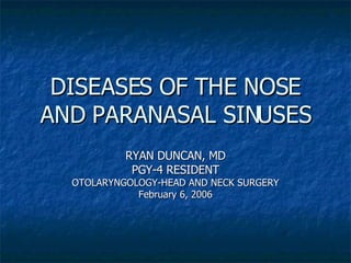 DISEASES OF THE NOSE AND PARANASAL SINUSES RYAN DUNCAN, MD PGY-4 RESIDENT OTOLARYNGOLOGY-HEAD AND NECK SURGERY February 6, 2006 