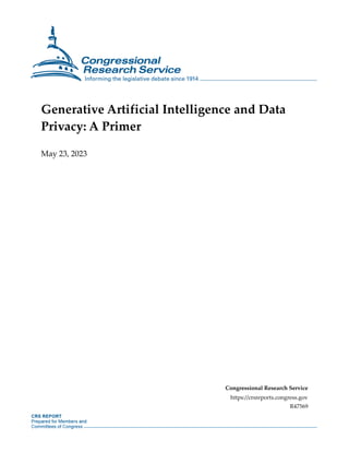 Generative Artificial Intelligence and Data
Privacy: A Primer
May 23, 2023
Congressional Research Service
https://crsreports.congress.gov
R47569
 