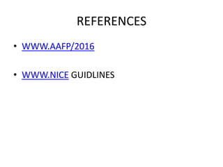 REFERENCES
• WWW.AAFP/2016
• WWW.NICE GUIDLINES
 