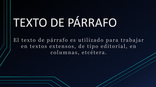 TEXTO DE PÁRRAFO
El texto de párrafo es utilizado para trabajar
en textos extensos, de tipo editorial, en
columnas, etcétera.
 