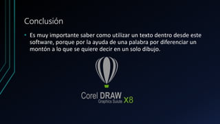 Conclusión
• Es muy importante saber como utilizar un texto dentro desde este
software, porque por la ayuda de una palabra por diferenciar un
montón a lo que se quiere decir en un solo dibujo.
 