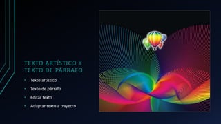 TEXTO ARTÍSTICO Y
TEXTO DE PÁRRAFO
• Texto artístico
• Texto de párrafo
• Editar texto
• Adaptar texto a trayecto
 