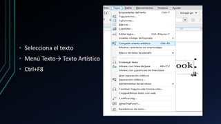 • Selecciona el texto
• Menú Texto→ Texto Artístico
• Ctrl+F8
 