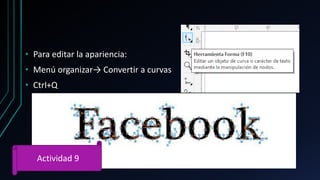 • Para editar la apariencia:
• Menú organizar→ Convertir a curvas
• Ctrl+Q
Actividad 9
 