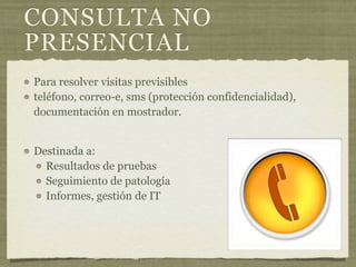 CONSULTA NO
PRESENCIAL
Para resolver visitas previsibles
teléfono, correo-e, sms (protección confidencialidad),
documentación en mostrador.


Destinada a:
  Resultados de pruebas
  Seguimiento de patología
  Informes, gestión de IT
 