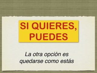 SI QUIERES,
  PUEDES
  La otra opción es
quedarse como estás
 