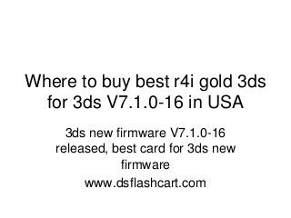Where to buy best r4i gold 3ds
for 3ds V7.1.0-16 in USA
3ds new firmware V7.1.0-16
released, best card for 3ds new
firmware
www.dsflashcart.com

 