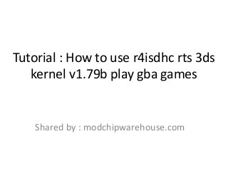 Tutorial : How to use r4isdhc rts 3ds
kernel v1.79b play gba games
Shared by : modchipwarehouse.com
 