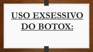 USO EXSESSIVO
DO BOTOX:
 